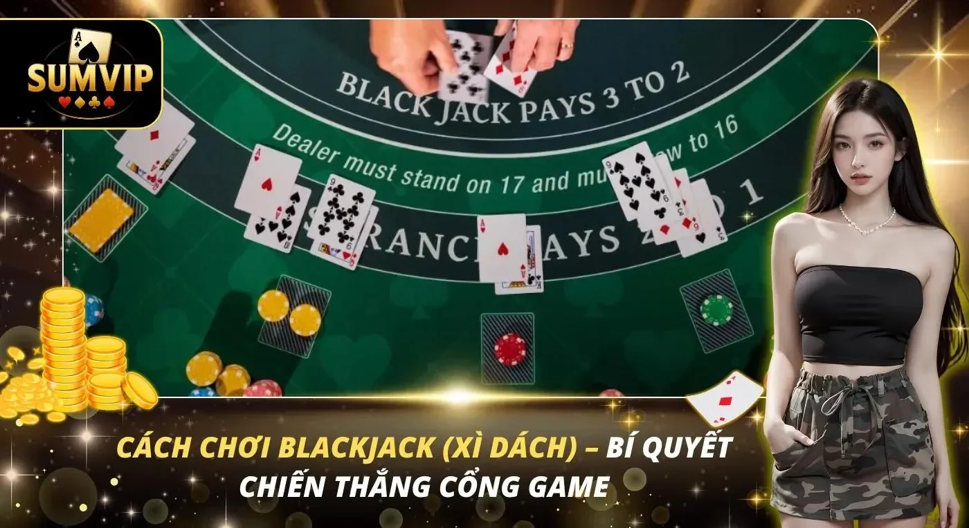 Cách Chơi Blackjack (Xì Dách) – Bí Quyết Chiến Thắng Cổng Game