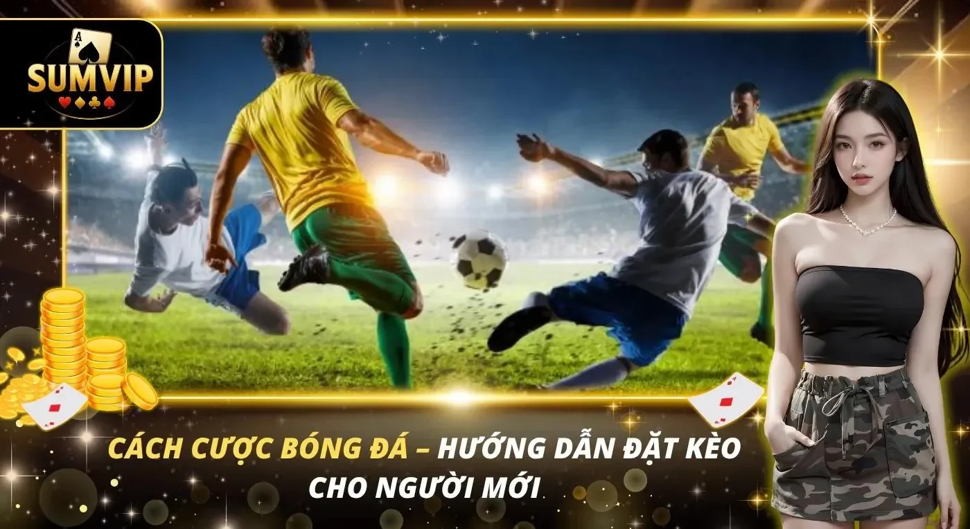 Cách Cược Bóng Đá – Hướng Dẫn Đặt Kèo Cho Người Mới